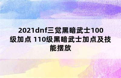 2021dnf三觉黑暗武士100级加点 110级黑暗武士加点及技能摆放